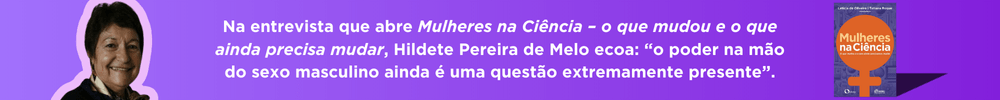 Imagem contém frase destacando frase de Hildete Pereira no livro Mulheres na Ciência - o que mudou e o que precisa mudar. Contém capa do livro e uma foto de Hildete. Clicando na imagem, um link é aberto direto para a página o livro no site.